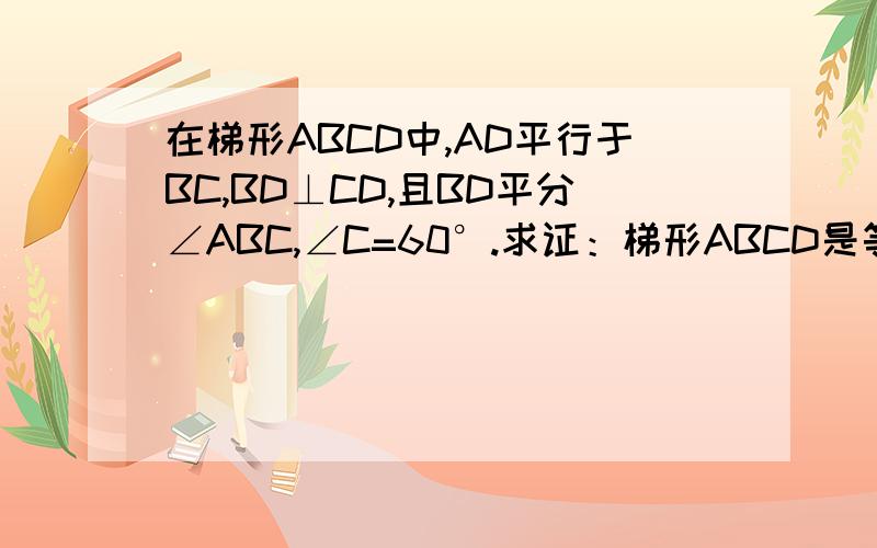 在梯形ABCD中,AD平行于BC,BD⊥CD,且BD平分∠ABC,∠C=60°.求证：梯形ABCD是等腰梯形