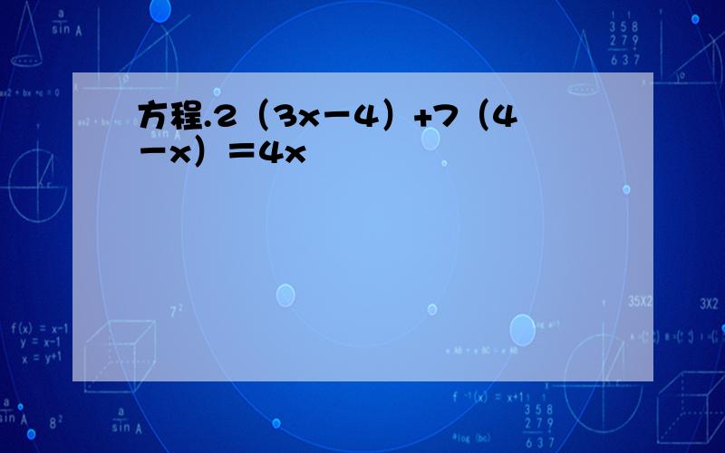 方程.2（3x－4）+7（4－x）＝4x