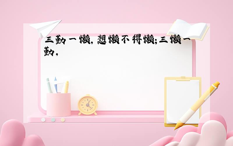 三勤一懒,想懒不得懒;三懒一勤,