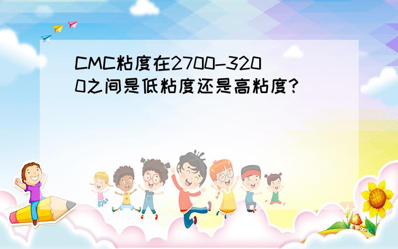 CMC粘度在2700-3200之间是低粘度还是高粘度?