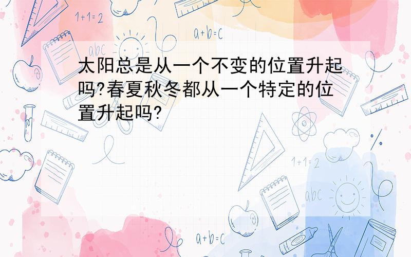 太阳总是从一个不变的位置升起吗?春夏秋冬都从一个特定的位置升起吗?