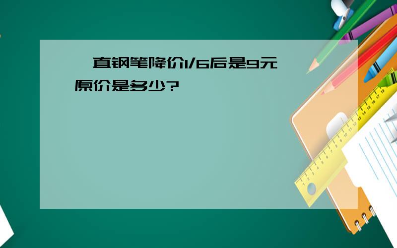 一直钢笔降价1/6后是9元,原价是多少?