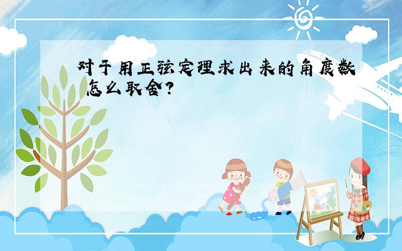 对于用正弦定理求出来的角度数 怎么取舍?