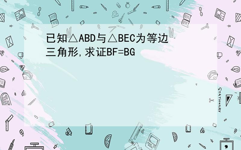 已知△ABD与△BEC为等边三角形,求证BF=BG