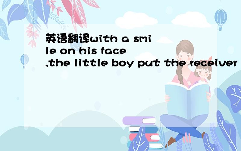 英语翻译with a smile on his face,the little boy put the receiver