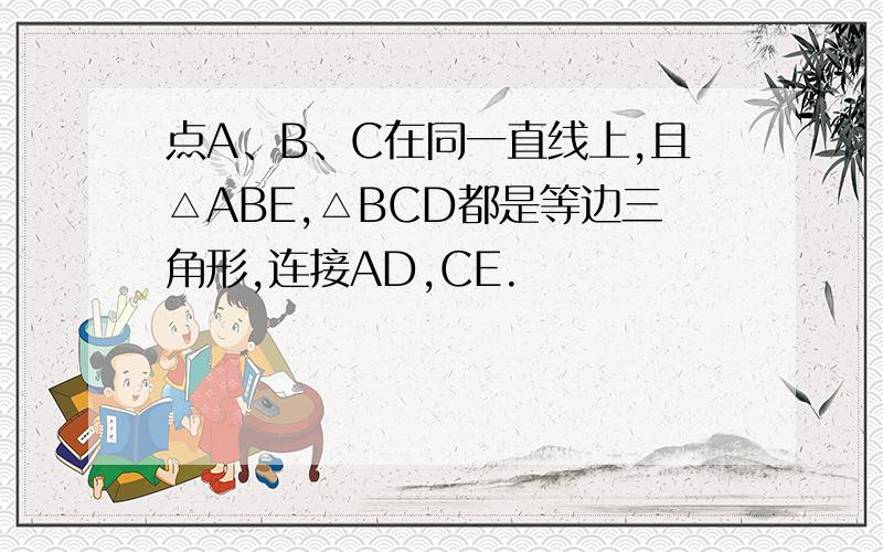 点A、B、C在同一直线上,且△ABE,△BCD都是等边三角形,连接AD,CE.