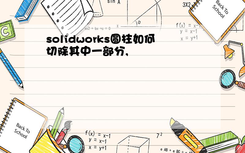 solidworks圆柱如何切除其中一部分,