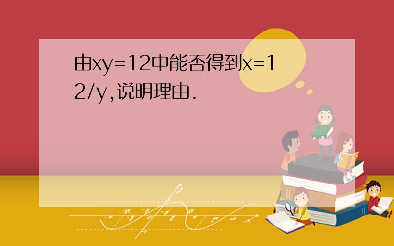 由xy=12中能否得到x=12/y,说明理由.