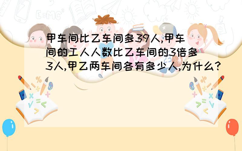 甲车间比乙车间多39人,甲车间的工人人数比乙车间的3倍多3人,甲乙两车间各有多少人,为什么?