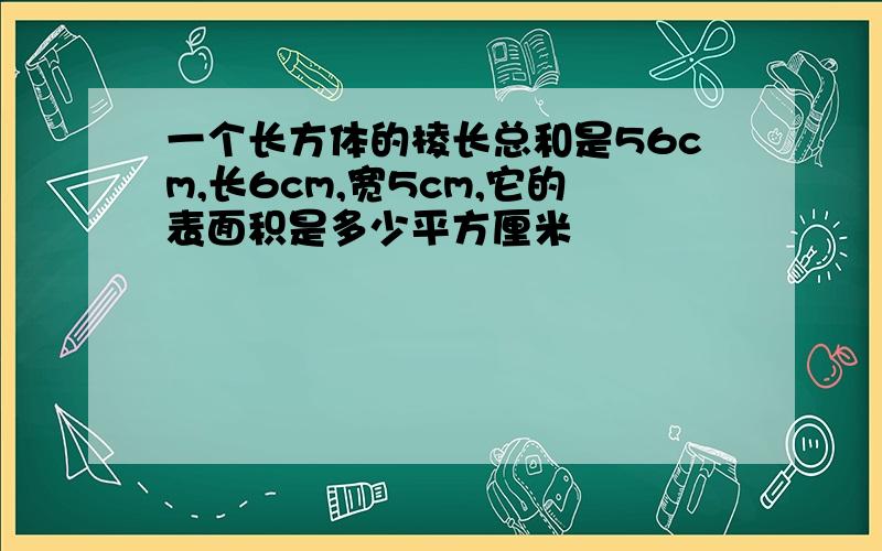 一个长方体的棱长总和是56cm,长6cm,宽5cm,它的表面积是多少平方厘米