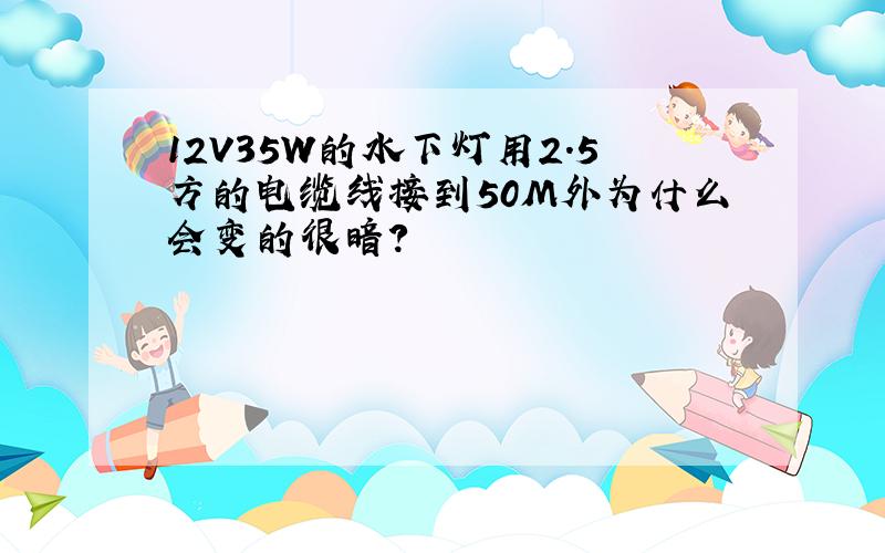 12V35W的水下灯用2.5方的电缆线接到50M外为什么会变的很暗?