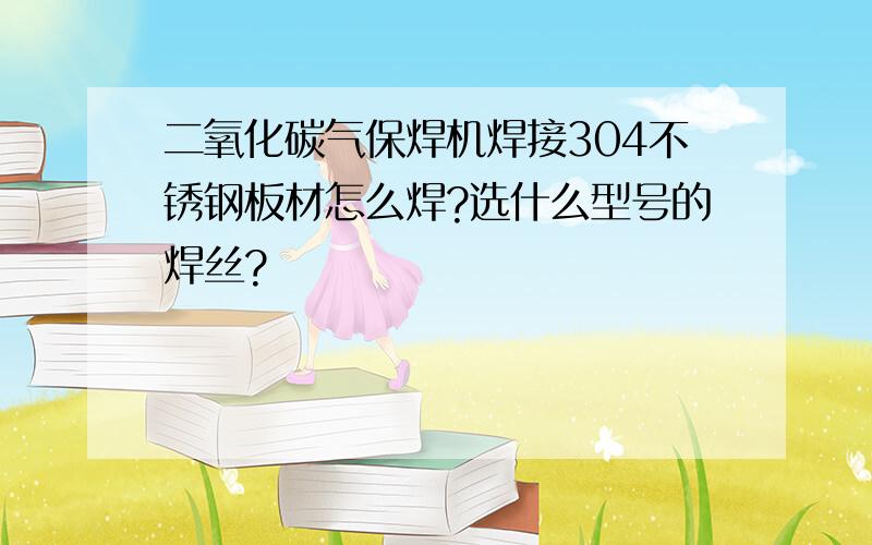 二氧化碳气保焊机焊接304不锈钢板材怎么焊?选什么型号的焊丝?