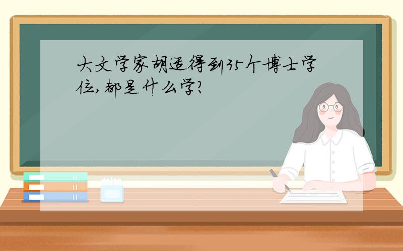 大文学家胡适得到35个博士学位,都是什么学?