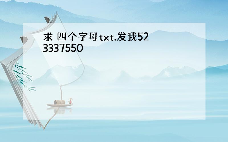 求 四个字母txt.发我523337550