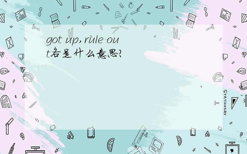 got up,rule out各是什么意思?