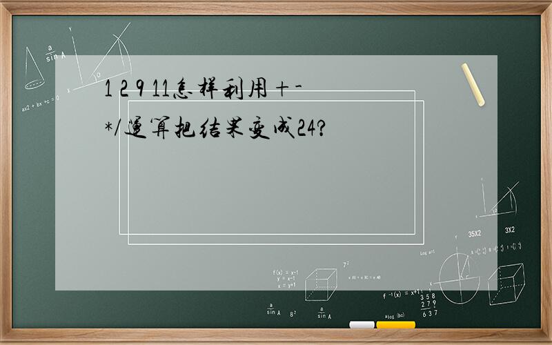 1 2 9 11怎样利用+-*/运算把结果变成24?