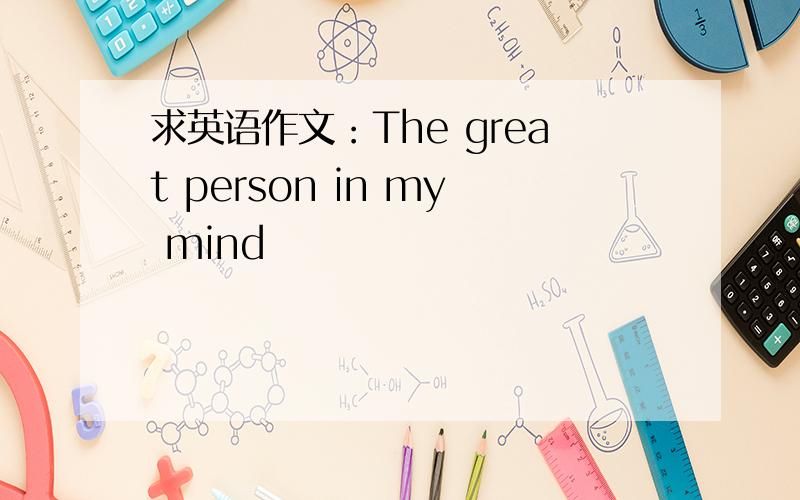 求英语作文：The great person in my mind