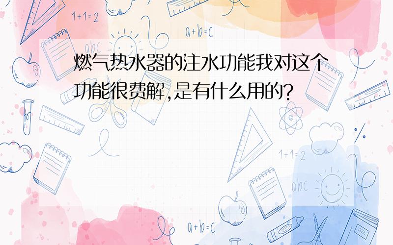 燃气热水器的注水功能我对这个功能很费解,是有什么用的?