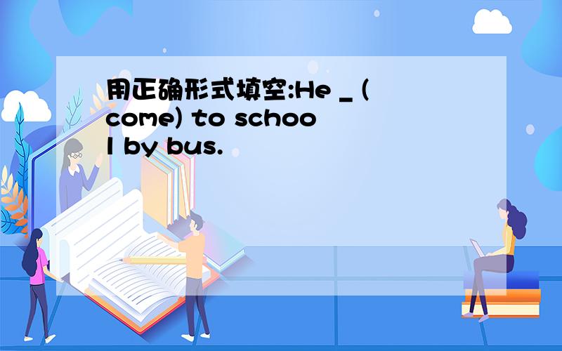 用正确形式填空:He _ (come) to school by bus.