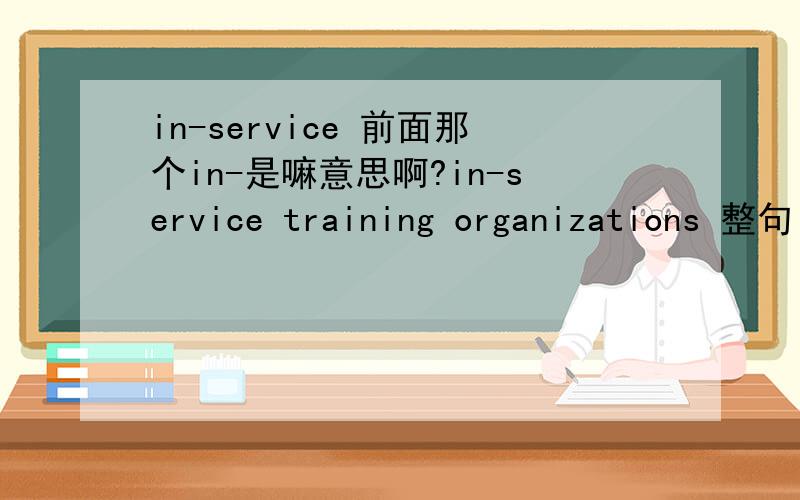 in-service 前面那个in-是嘛意思啊?in-service training organizations 整句