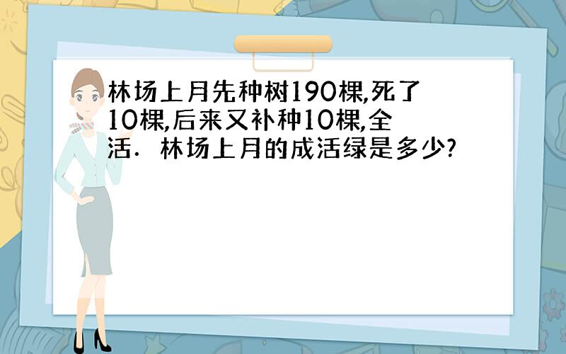 林场上月先种树190棵,死了10棵,后来又补种10棵,全活．林场上月的成活绿是多少?