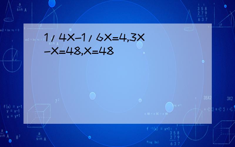 1/4X-1/6X=4,3X-X=48,X=48