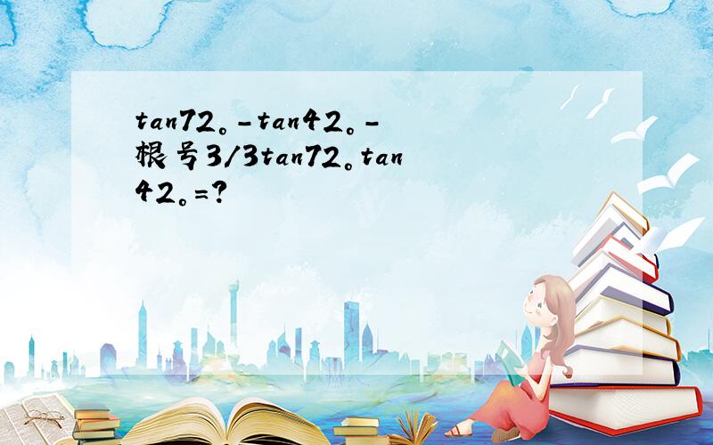 tan72°-tan42°-根号3/3tan72°tan42°=?