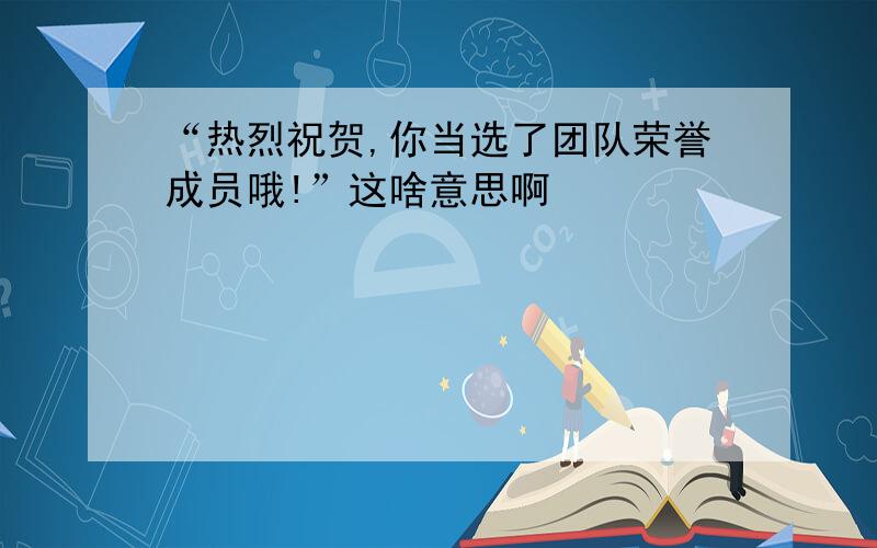 “热烈祝贺,你当选了团队荣誉成员哦!”这啥意思啊