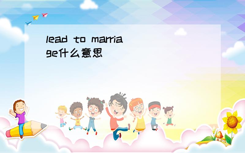 lead to marriage什么意思