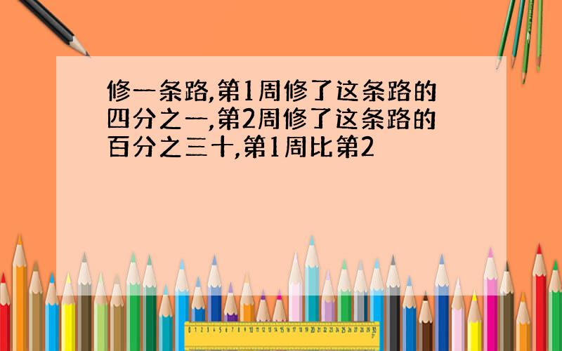 修一条路,第1周修了这条路的四分之一,第2周修了这条路的百分之三十,第1周比第2