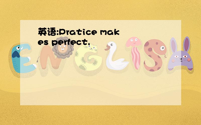 英语:Pratice makes perfect.