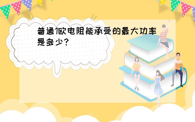 普通1欧电阻能承受的最大功率是多少?