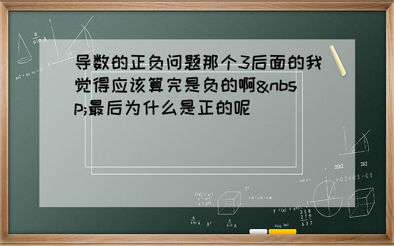 导数的正负问题那个3后面的我觉得应该算完是负的啊 最后为什么是正的呢