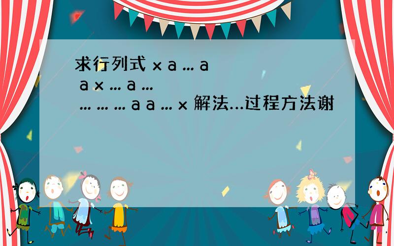 求行列式 x a ... a a x ... a ... ... ... ... a a ... x 解法…过程方法谢