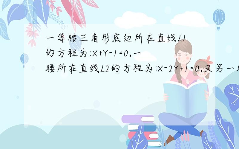 一等腰三角形底边所在直线L1的方程为:X+Y-1=0,一腰所在直线L2的方程为:X-2Y+1=0,又另一腰所在直线