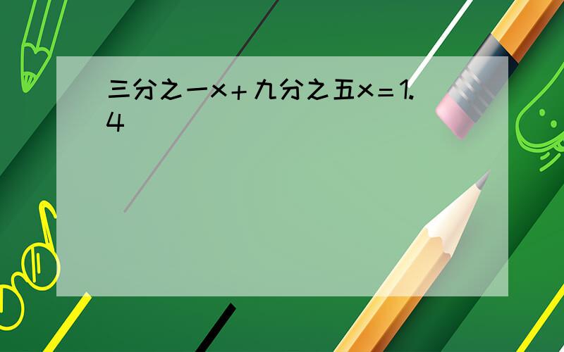 三分之一x＋九分之五x＝1.4