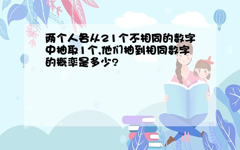 两个人各从21个不相同的数字中抽取1个,他们抽到相同数字的概率是多少?