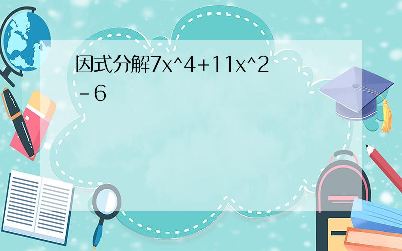 因式分解7x^4+11x^2-6