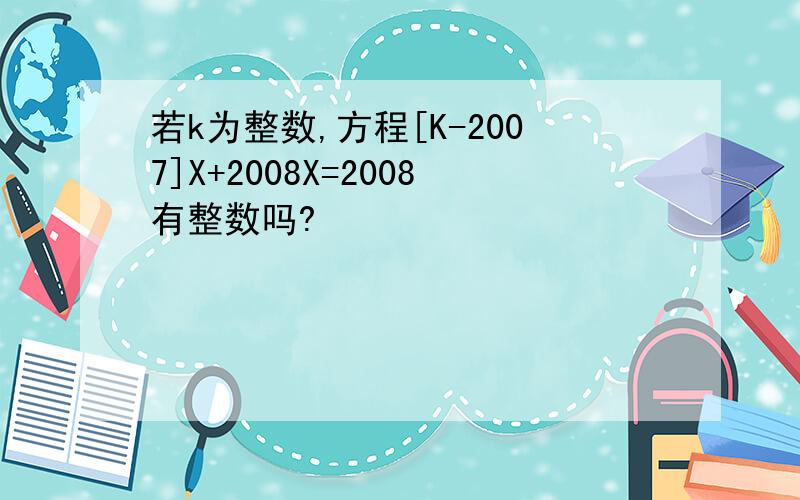 若k为整数,方程[K-2007]X+2008X=2008有整数吗?