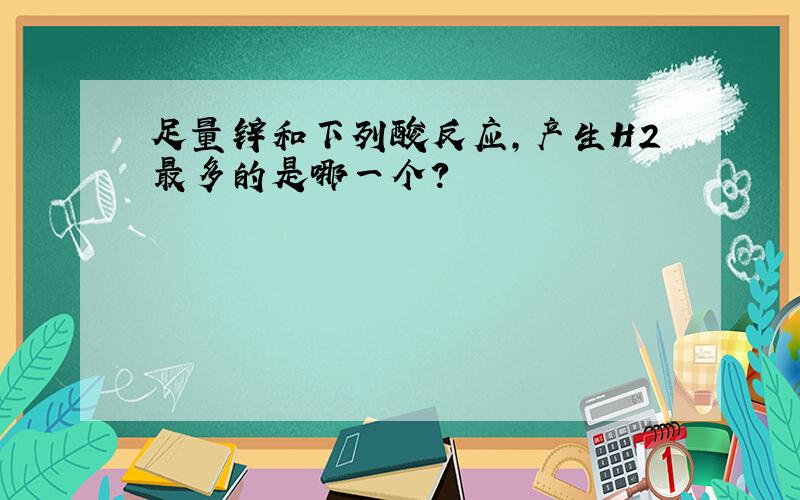 足量锌和下列酸反应,产生H2最多的是哪一个?