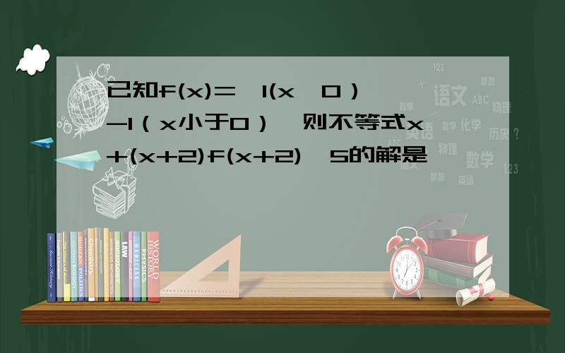 已知f(x)={1(x≥0）-1（x小于0）｝则不等式x+(x+2)f(x+2)≤5的解是