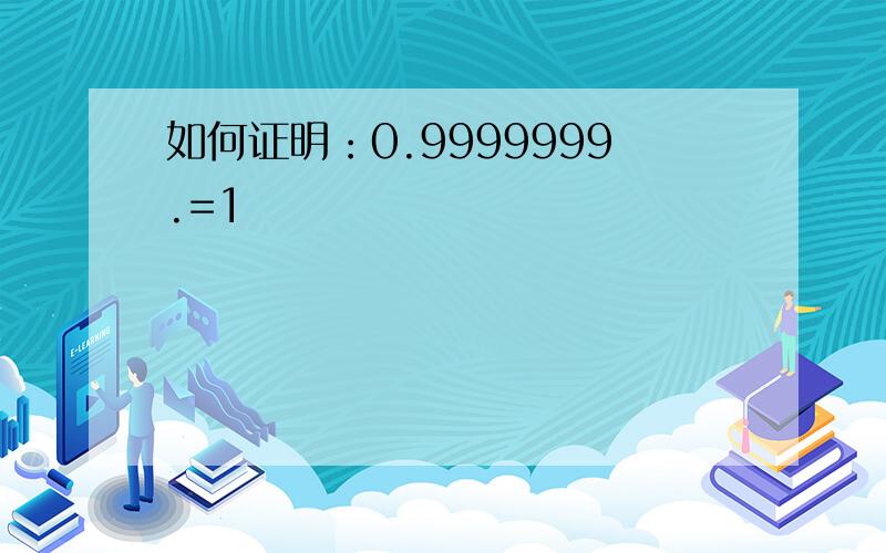 如何证明：0.9999999.=1