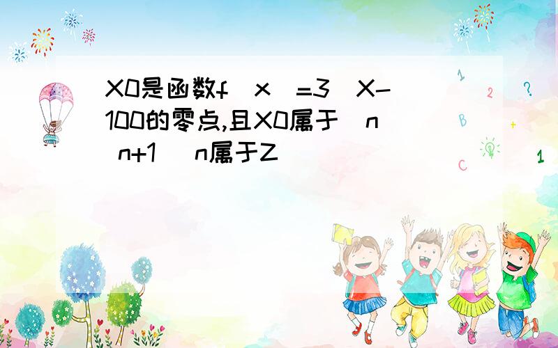 X0是函数f(x)=3^X-100的零点,且X0属于(n n+1) n属于Z