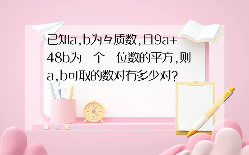 已知a,b为互质数,且9a+48b为一个一位数的平方,则a,b可取的数对有多少对?