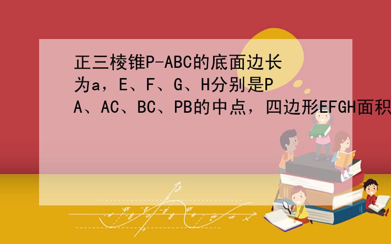 正三棱锥P-ABC的底面边长为a，E、F、G、H分别是PA、AC、BC、PB的中点，四边形EFGH面积记为S（x），则S