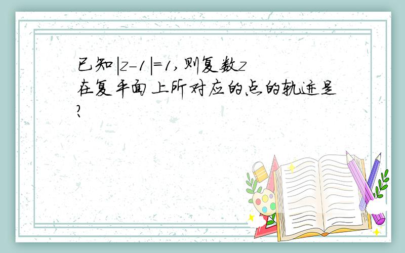 已知|z-1|=1,则复数z在复平面上所对应的点的轨迹是?