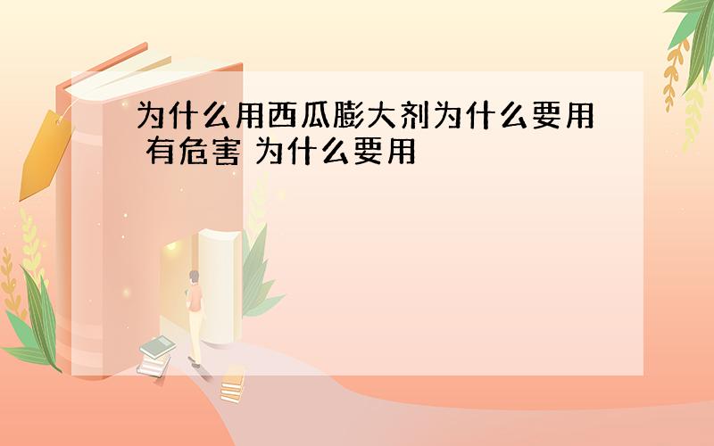 为什么用西瓜膨大剂为什么要用 有危害 为什么要用