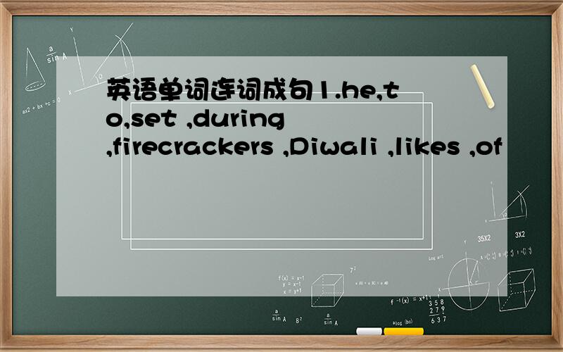 英语单词连词成句1.he,to,set ,during ,firecrackers ,Diwali ,likes ,of