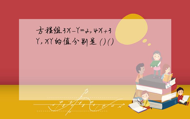 方程组3X-Y=2,4X+3Y,XY的值分别是()()