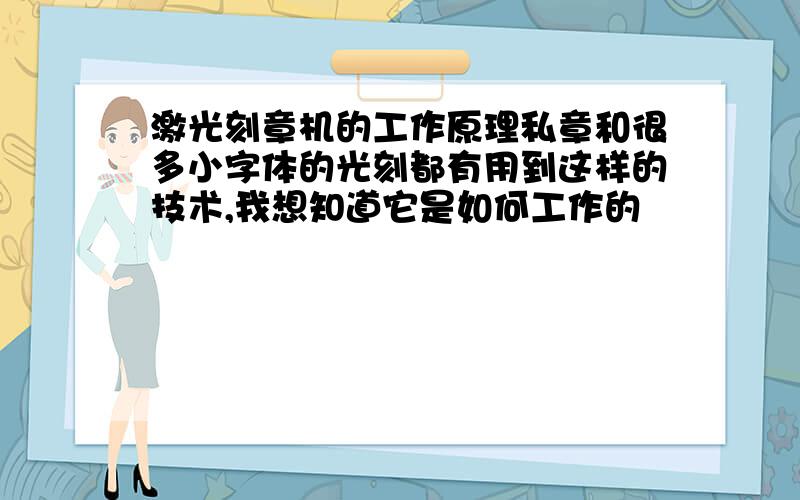 激光刻章机的工作原理私章和很多小字体的光刻都有用到这样的技术,我想知道它是如何工作的